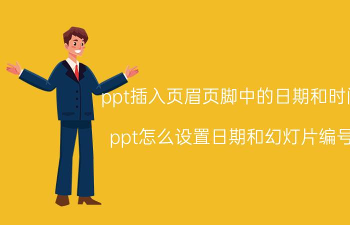 ppt插入页眉页脚中的日期和时间 ppt怎么设置日期和幻灯片编号？